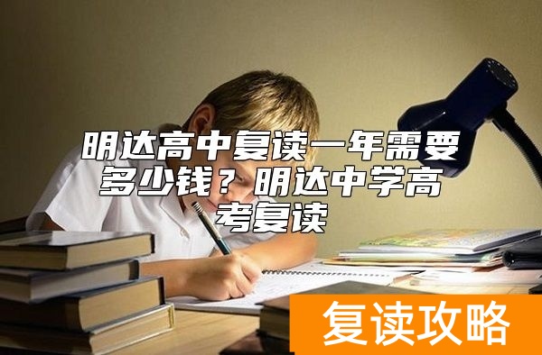 明达高中复读一年需要多少钱？明达中学高考复读