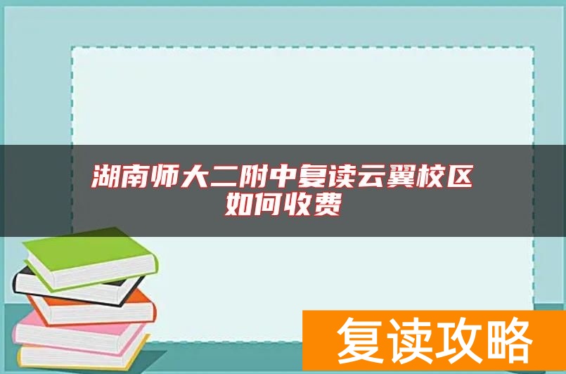 湖南师大二附中复读云翼校区如何收费
