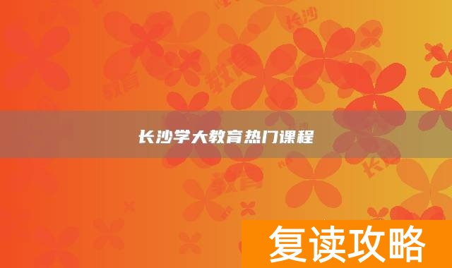 长沙学大教育热门课程