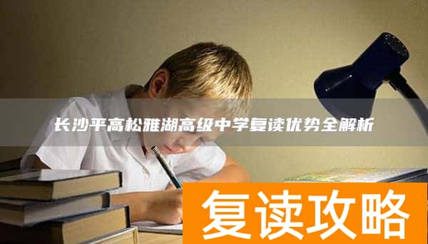 长沙平高松雅湖高级中学复读优势全解析